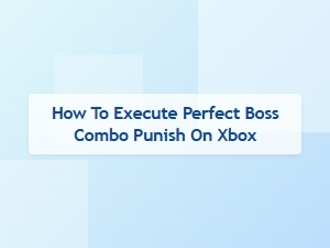 How to Execute Perfect Boss Combo Punish on Xbox