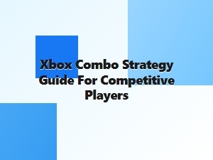 Xbox Combo Strategy Guide for Competitive Players
